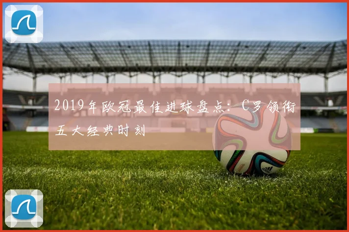 2019年欧冠最佳进球盘点：C罗领衔五大经典时刻