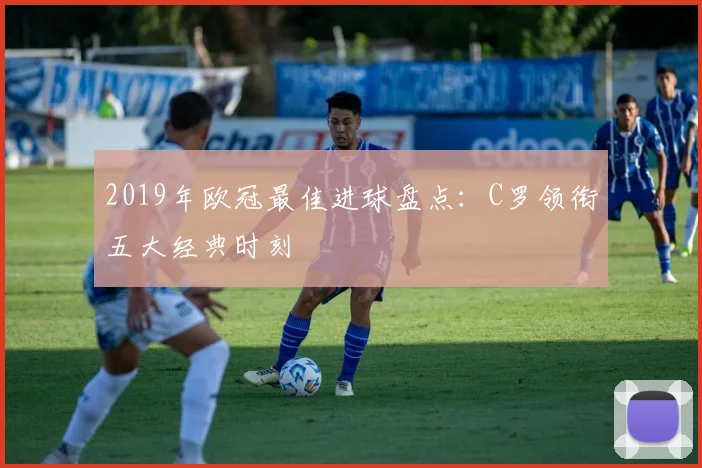 2019年欧冠最佳进球盘点：C罗领衔五大经典时刻