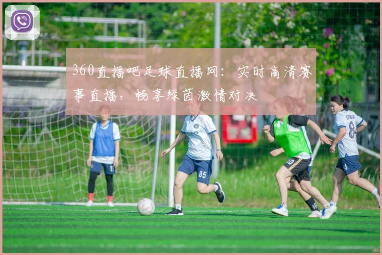 360直播吧足球直播网：实时高清赛事直播，畅享绿茵激情对决