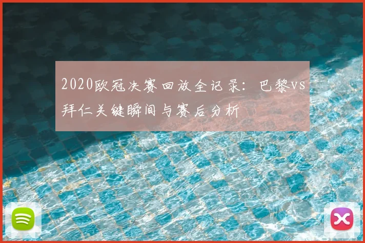 2020欧冠决赛回放全记录：巴黎vs拜仁关键瞬间与赛后分析