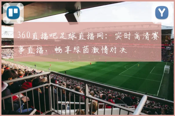 360直播吧足球直播网:实时高清赛事直播,畅享绿茵激情对决