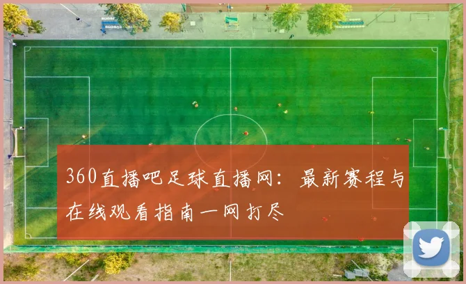 360直播吧足球直播网:最新赛程与在线观看指南一网打尽