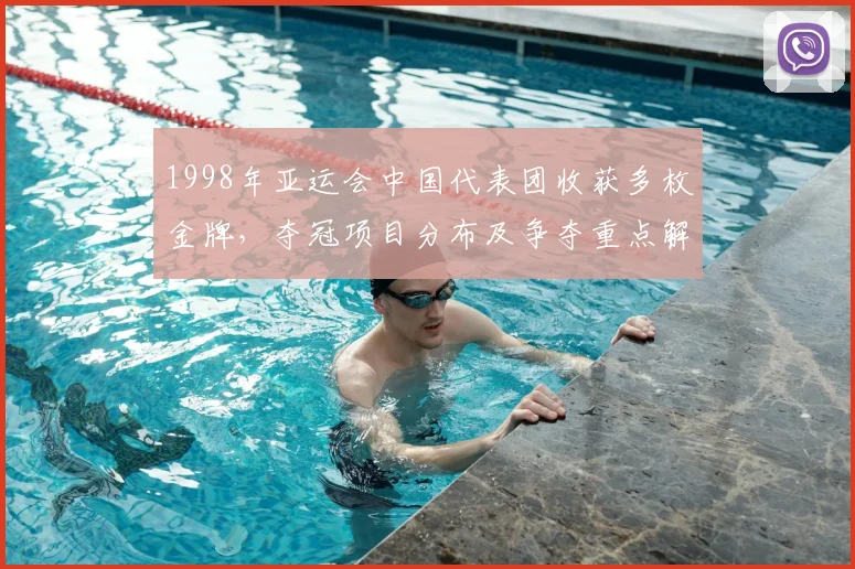 1998年亚运会中国代表团收获多枚金牌，夺冠项目分布及争夺重点解析