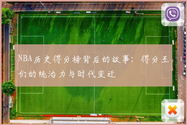NBA历史得分榜背后的故事:得分王们的统治力与时代变迁