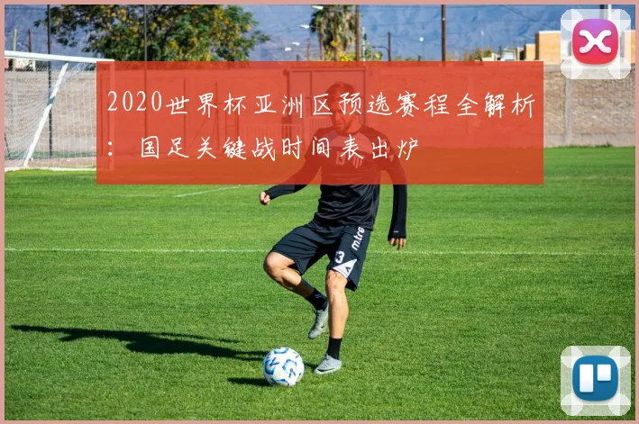 2020世界杯亚洲区预选赛程全解析：国足关键战时间表出炉