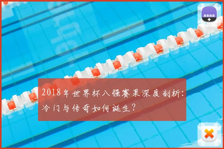 2018年世界杯八强赛果深度剖析：冷门与传奇如何诞生？
