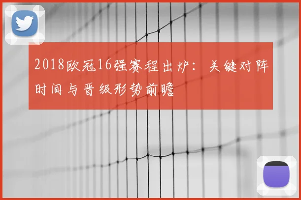 2018欧冠16强赛程出炉：关键对阵时间与晋级形势前瞻