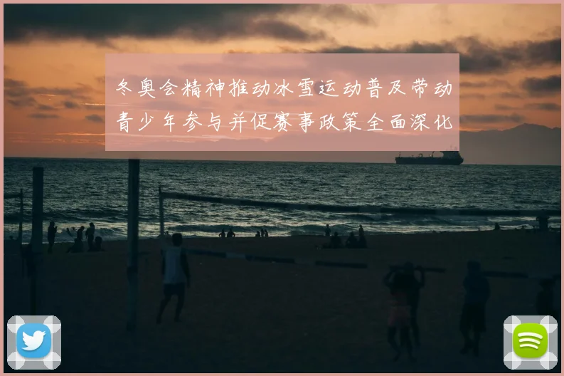 冬奥会精神推动冰雪运动普及带动青少年参与并促赛事政策全面深化