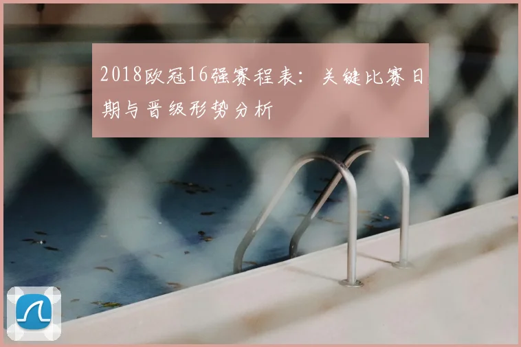 2018欧冠16强赛程表：关键比赛日期与晋级形势分析