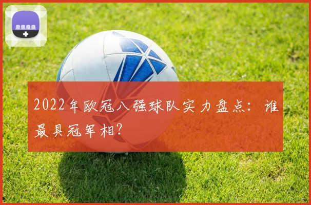 2022年欧冠八强球队实力盘点：谁最具冠军相？